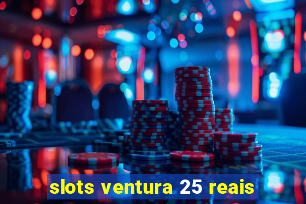 slots ventura 25 reais